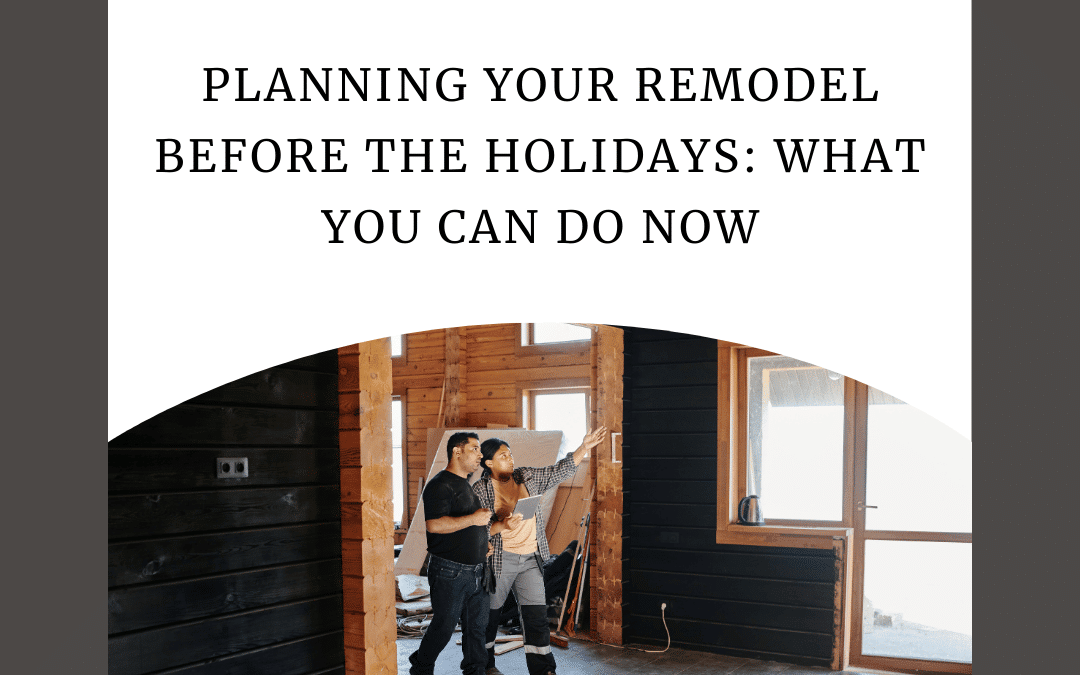 Planning Your Remodel Before the Holidays: What You Can Do Now