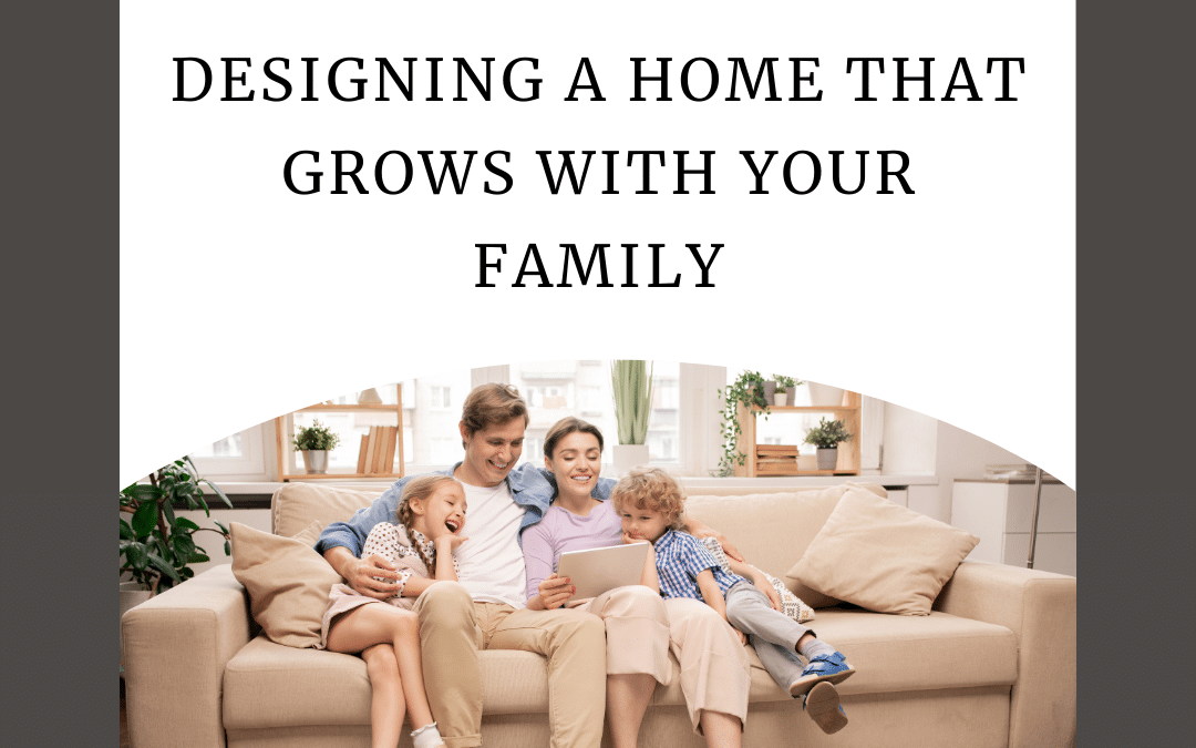 Designing a Home That Grows with Your Family